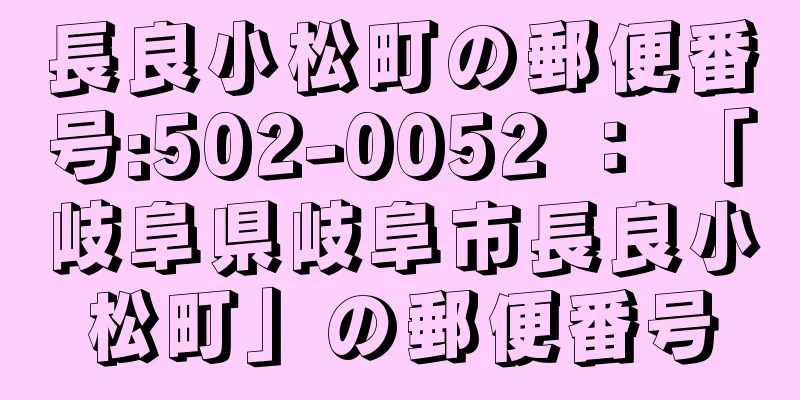 長良小松町の郵便番号:502-0052 ： 「岐阜県岐阜市長良小松町」の郵便番号