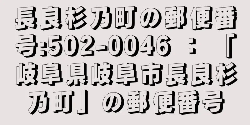 長良杉乃町の郵便番号:502-0046 ： 「岐阜県岐阜市長良杉乃町」の郵便番号