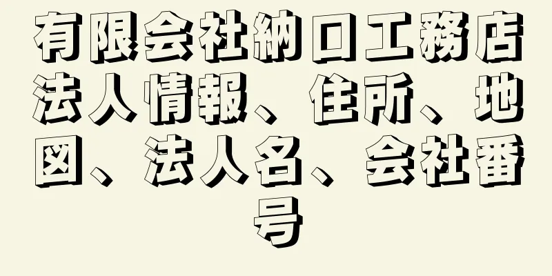 有限会社納口工務店法人情報、住所、地図、法人名、会社番号