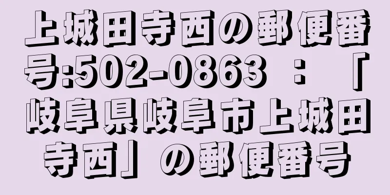 上城田寺西の郵便番号:502-0863 ： 「岐阜県岐阜市上城田寺西」の郵便番号