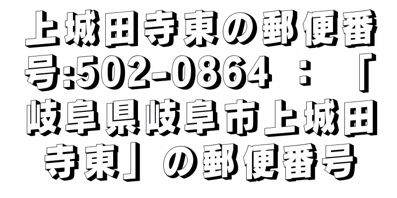 上城田寺東の郵便番号:502-0864 ： 「岐阜県岐阜市上城田寺東」の郵便番号