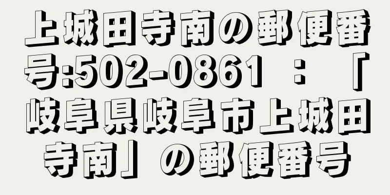 上城田寺南の郵便番号:502-0861 ： 「岐阜県岐阜市上城田寺南」の郵便番号