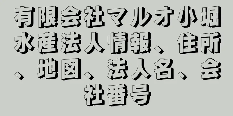 有限会社マルオ小堀水産法人情報、住所、地図、法人名、会社番号