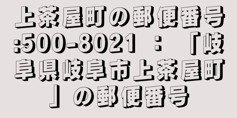 上茶屋町の郵便番号:500-8021 ： 「岐阜県岐阜市上茶屋町」の郵便番号