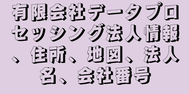 有限会社データプロセッシング法人情報、住所、地図、法人名、会社番号