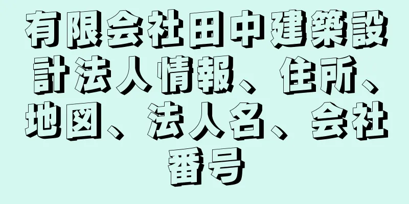 有限会社田中建築設計法人情報、住所、地図、法人名、会社番号