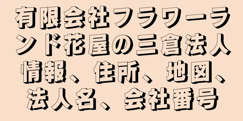 有限会社フラワーランド花屋の三倉法人情報、住所、地図、法人名、会社番号