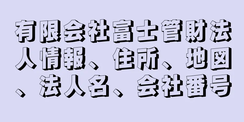 有限会社富士管財法人情報、住所、地図、法人名、会社番号