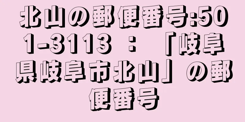 北山の郵便番号:501-3113 ： 「岐阜県岐阜市北山」の郵便番号
