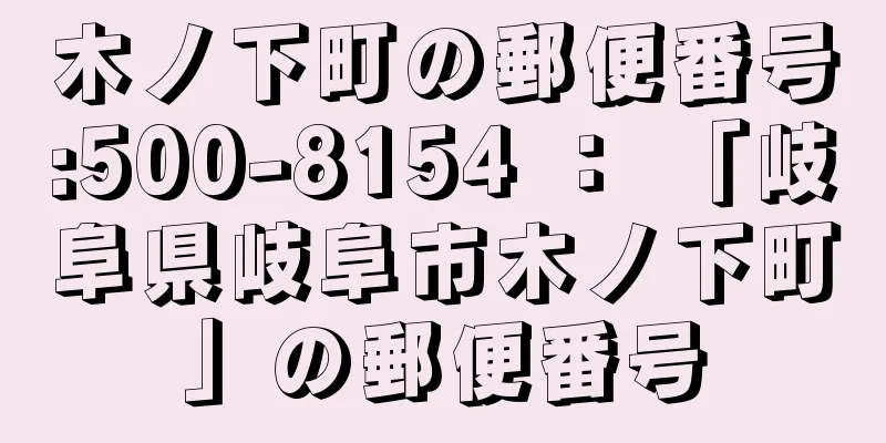 木ノ下町の郵便番号:500-8154 ： 「岐阜県岐阜市木ノ下町」の郵便番号