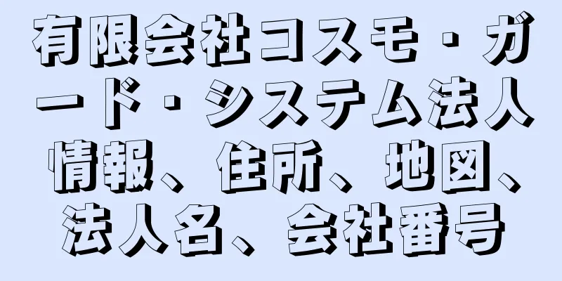 有限会社コスモ・ガード・システム法人情報、住所、地図、法人名、会社番号
