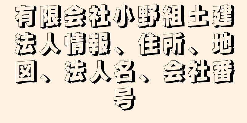 有限会社小野組土建法人情報、住所、地図、法人名、会社番号