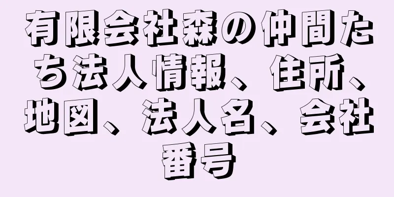 有限会社森の仲間たち法人情報、住所、地図、法人名、会社番号