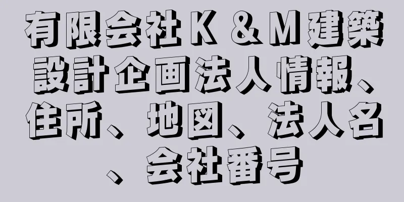 有限会社Ｋ＆Ｍ建築設計企画法人情報、住所、地図、法人名、会社番号