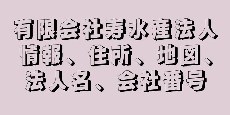 有限会社寿水産法人情報、住所、地図、法人名、会社番号