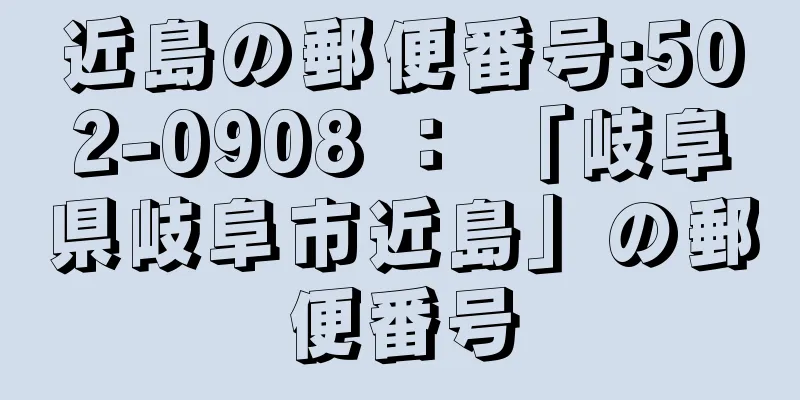 近島の郵便番号:502-0908 ： 「岐阜県岐阜市近島」の郵便番号