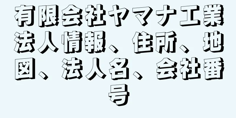 有限会社ヤマナ工業法人情報、住所、地図、法人名、会社番号