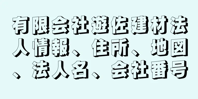 有限会社遊佐建材法人情報、住所、地図、法人名、会社番号