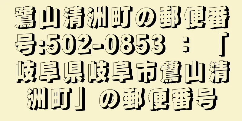 鷺山清洲町の郵便番号:502-0853 ： 「岐阜県岐阜市鷺山清洲町」の郵便番号