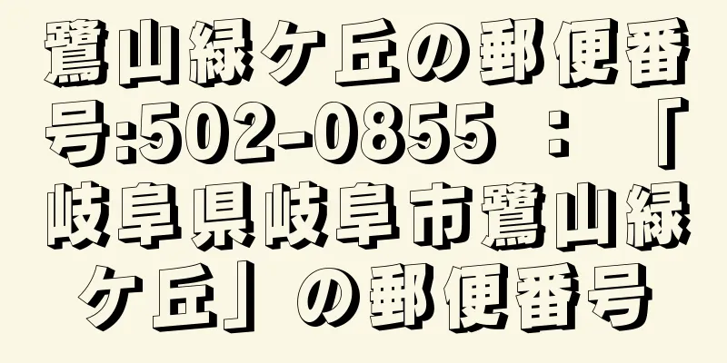 鷺山緑ケ丘の郵便番号:502-0855 ： 「岐阜県岐阜市鷺山緑ケ丘」の郵便番号