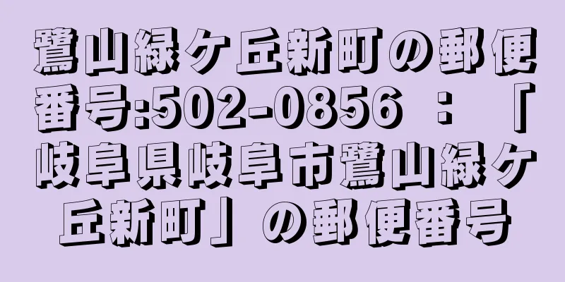 鷺山緑ケ丘新町の郵便番号:502-0856 ： 「岐阜県岐阜市鷺山緑ケ丘新町」の郵便番号