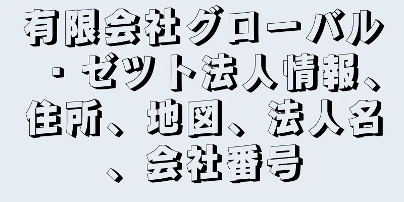 有限会社グローバル・ゼツト法人情報、住所、地図、法人名、会社番号