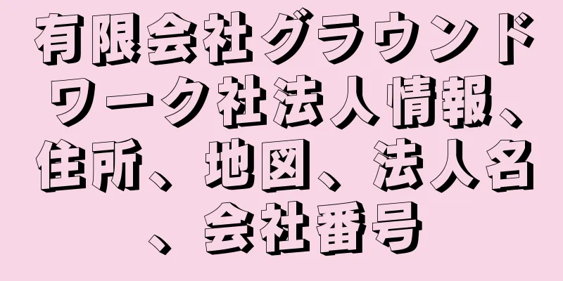 有限会社グラウンドワーク社法人情報、住所、地図、法人名、会社番号