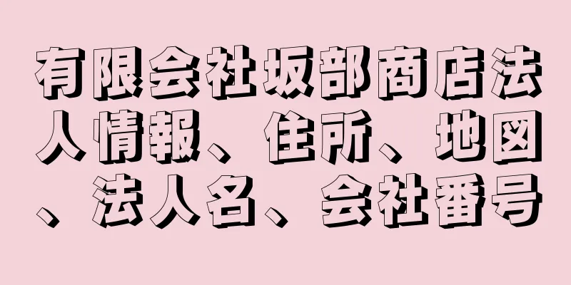 有限会社坂部商店法人情報、住所、地図、法人名、会社番号