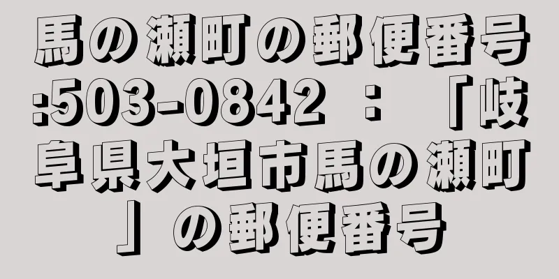 馬の瀬町の郵便番号:503-0842 ： 「岐阜県大垣市馬の瀬町」の郵便番号
