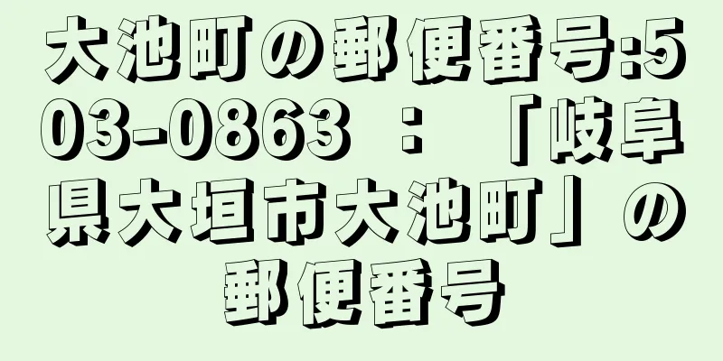 大池町の郵便番号:503-0863 ： 「岐阜県大垣市大池町」の郵便番号