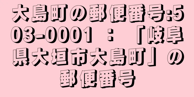 大島町の郵便番号:503-0001 ： 「岐阜県大垣市大島町」の郵便番号