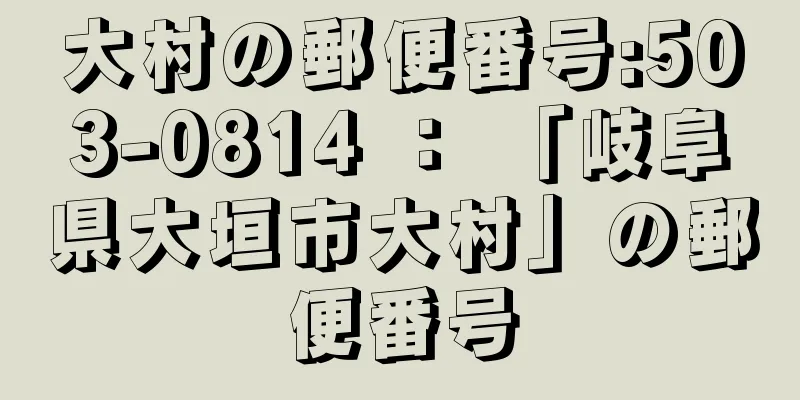 大村の郵便番号:503-0814 ： 「岐阜県大垣市大村」の郵便番号