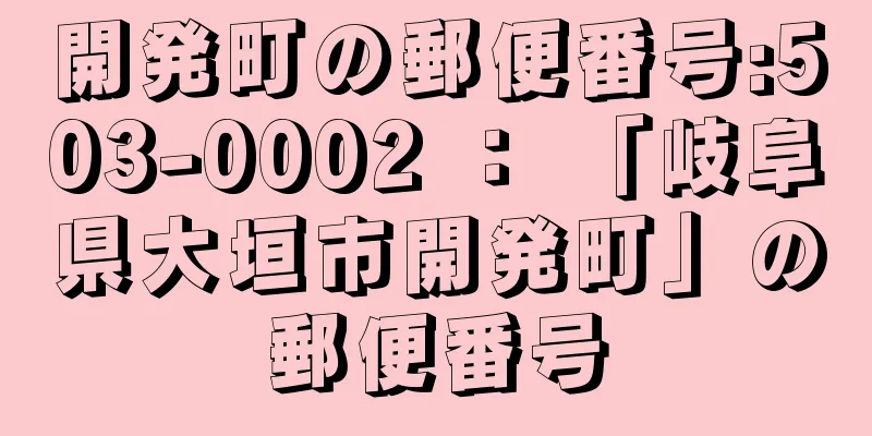 開発町の郵便番号:503-0002 ： 「岐阜県大垣市開発町」の郵便番号