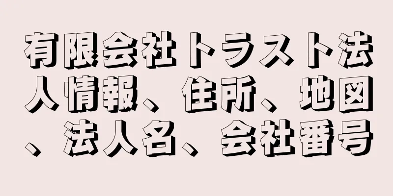 有限会社トラスト法人情報、住所、地図、法人名、会社番号