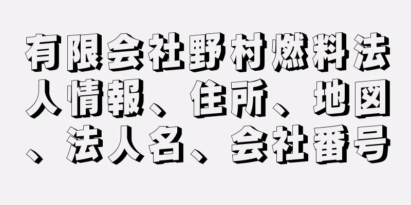 有限会社野村燃料法人情報、住所、地図、法人名、会社番号