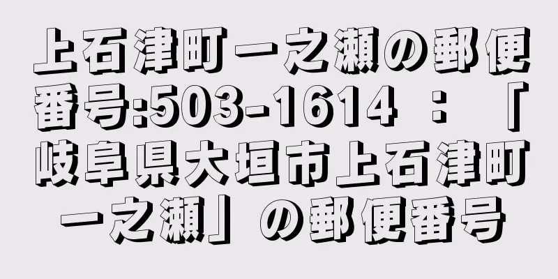 上石津町一之瀬の郵便番号:503-1614 ： 「岐阜県大垣市上石津町一之瀬」の郵便番号