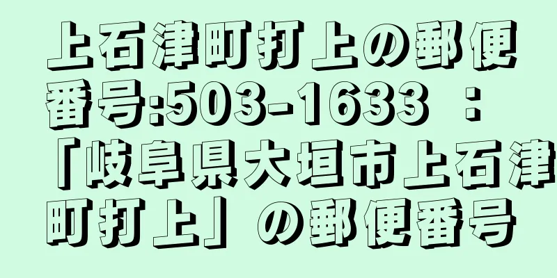 上石津町打上の郵便番号:503-1633 ： 「岐阜県大垣市上石津町打上」の郵便番号