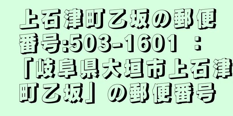 上石津町乙坂の郵便番号:503-1601 ： 「岐阜県大垣市上石津町乙坂」の郵便番号