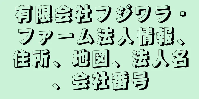 有限会社フジワラ・ファーム法人情報、住所、地図、法人名、会社番号