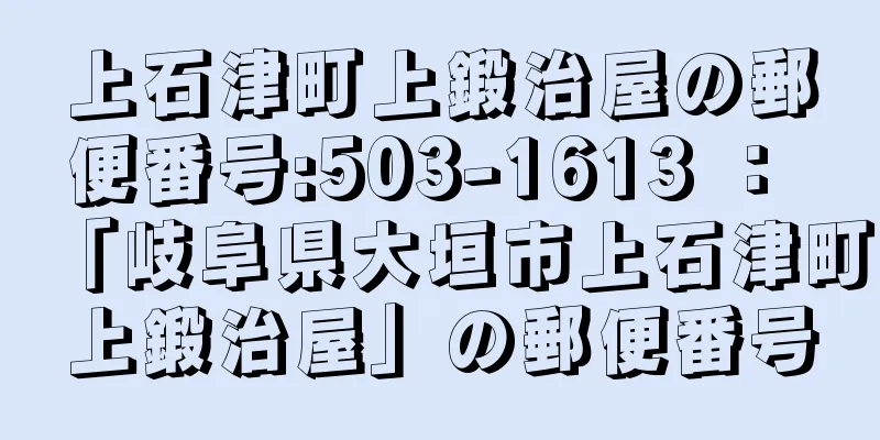 上石津町上鍛治屋の郵便番号:503-1613 ： 「岐阜県大垣市上石津町上鍛治屋」の郵便番号