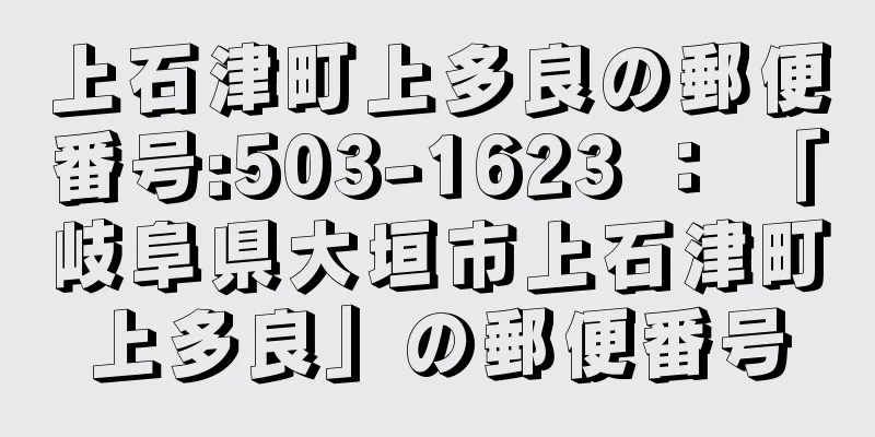 上石津町上多良の郵便番号:503-1623 ： 「岐阜県大垣市上石津町上多良」の郵便番号