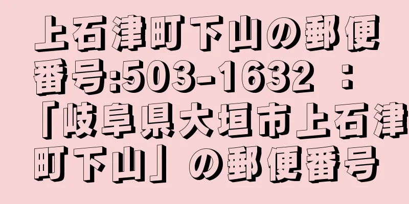 上石津町下山の郵便番号:503-1632 ： 「岐阜県大垣市上石津町下山」の郵便番号