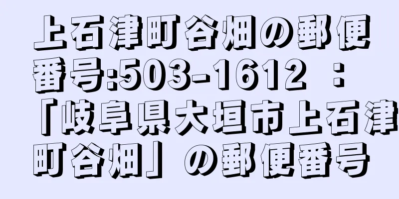 上石津町谷畑の郵便番号:503-1612 ： 「岐阜県大垣市上石津町谷畑」の郵便番号