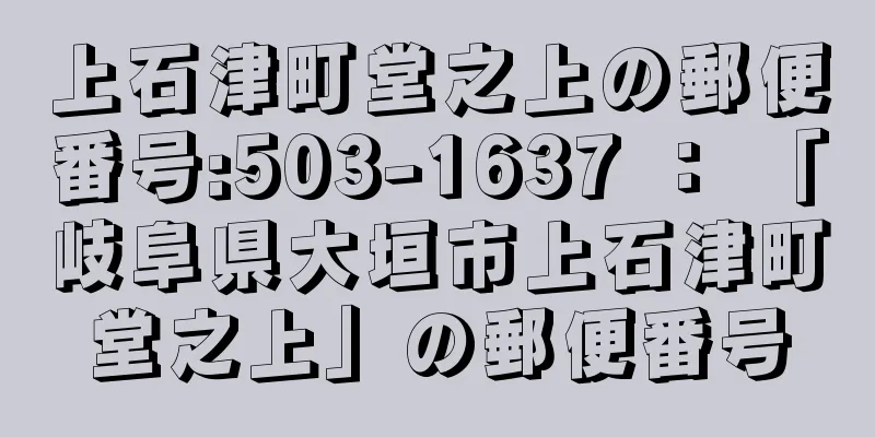 上石津町堂之上の郵便番号:503-1637 ： 「岐阜県大垣市上石津町堂之上」の郵便番号