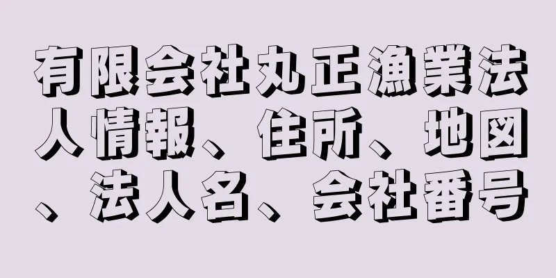 有限会社丸正漁業法人情報、住所、地図、法人名、会社番号