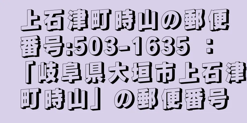 上石津町時山の郵便番号:503-1635 ： 「岐阜県大垣市上石津町時山」の郵便番号