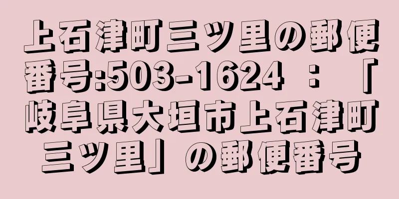 上石津町三ツ里の郵便番号:503-1624 ： 「岐阜県大垣市上石津町三ツ里」の郵便番号