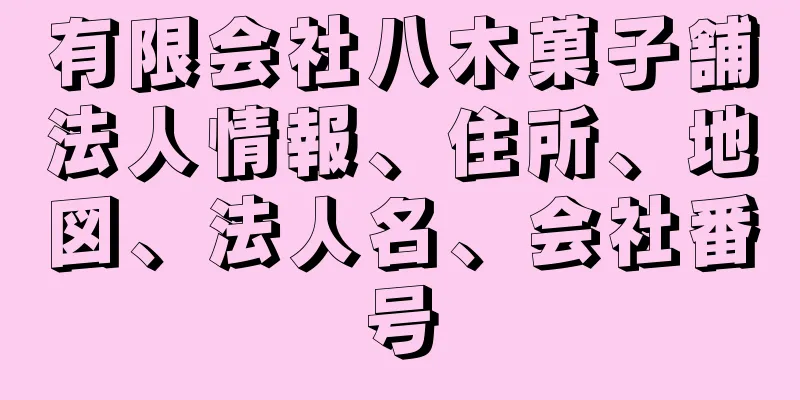 有限会社八木菓子舗法人情報、住所、地図、法人名、会社番号