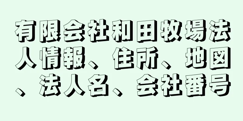 有限会社和田牧場法人情報、住所、地図、法人名、会社番号