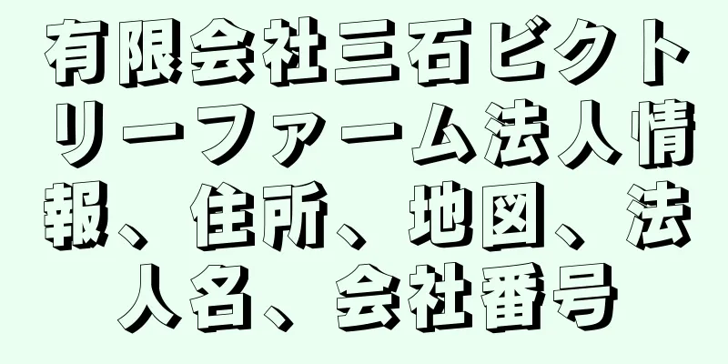 有限会社三石ビクトリーファーム法人情報、住所、地図、法人名、会社番号